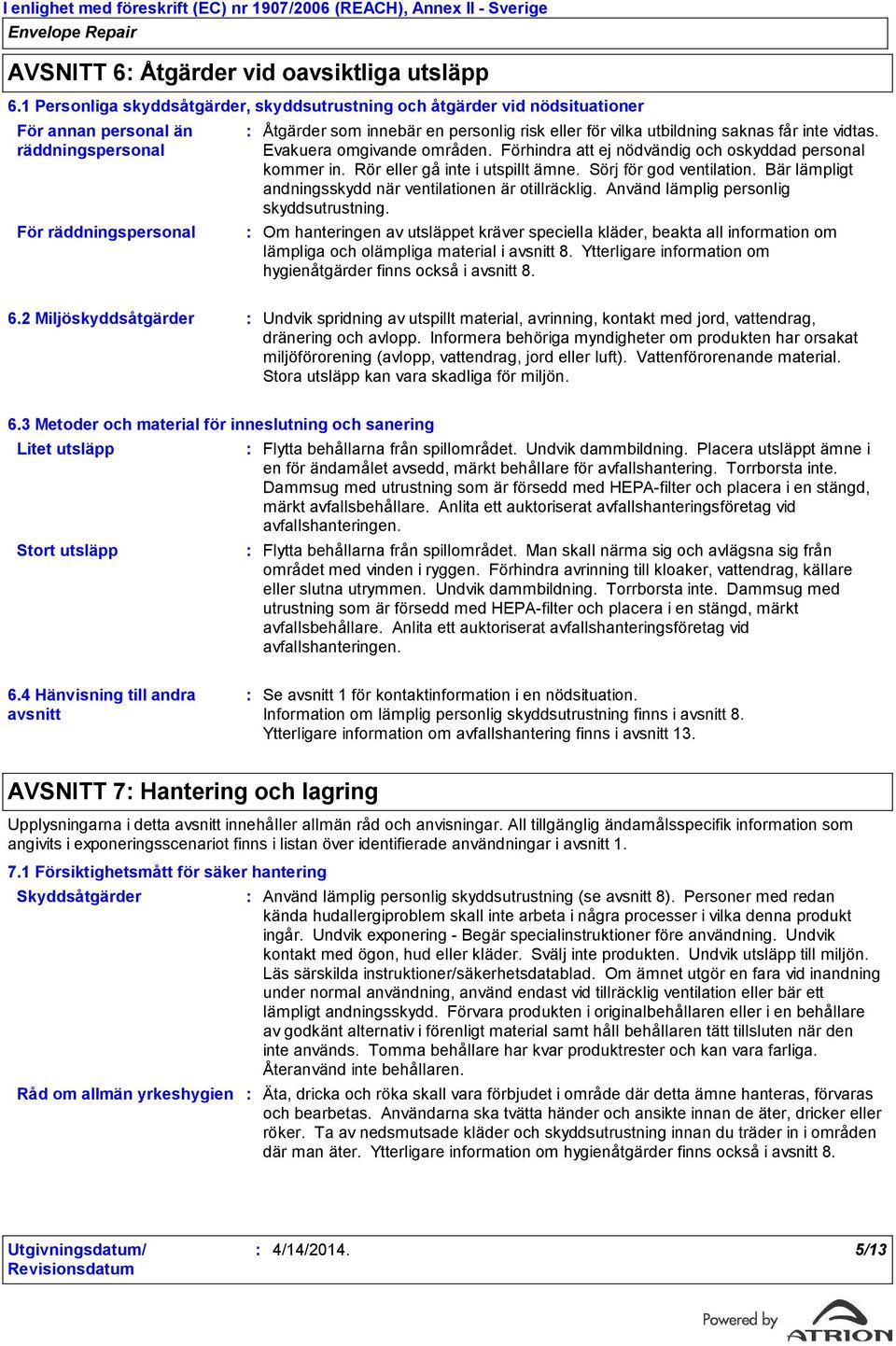 utbildning saknas får inte vidtas. Evakuera omgivande områden. Förhindra att ej nödvändig och oskyddad personal kommer in. Rör eller gå inte i utspillt ämne. Sörj för god ventilation.