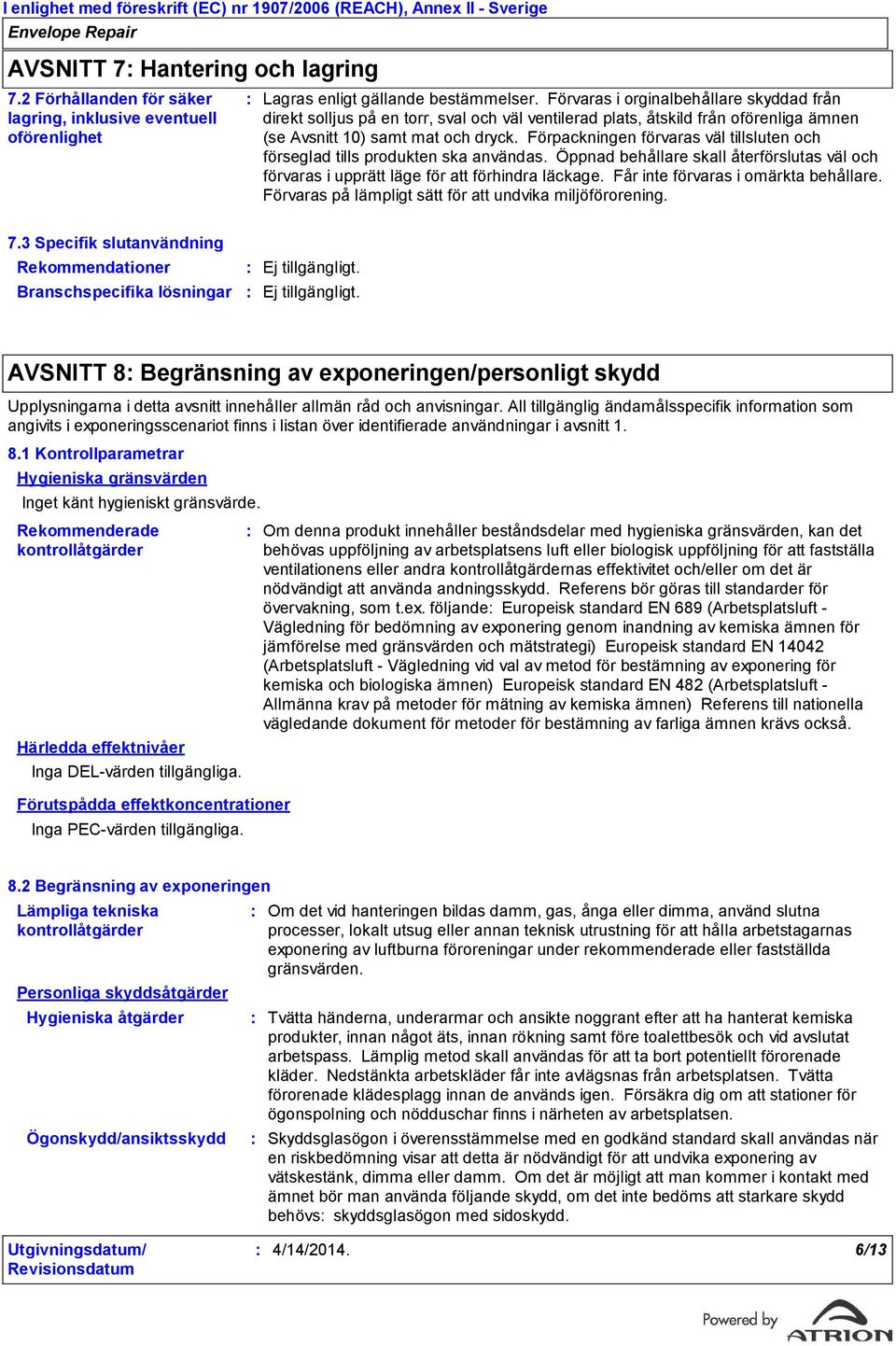 Förpackningen förvaras väl tillsluten och förseglad tills produkten ska användas. Öppnad behållare skall återförslutas väl och förvaras i upprätt läge för att förhindra läckage.