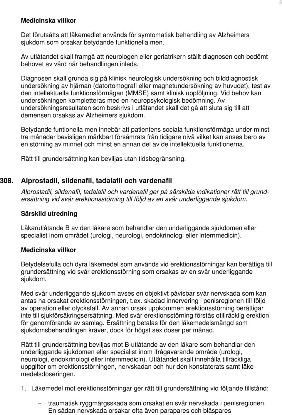 Diagnosen skall grunda sig på klinisk neurologisk undersökning och bilddiagnostisk undersökning av hjärnan (datortomografi eller magnetundersökning av huvudet), test av den intellektuella