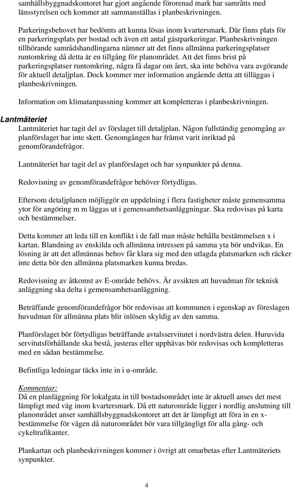 Planbeskrivningen tillhörande samrådshandlingarna nämner att det finns allmänna parkeringsplatser runtomkring då detta är en tillgång för planområdet.