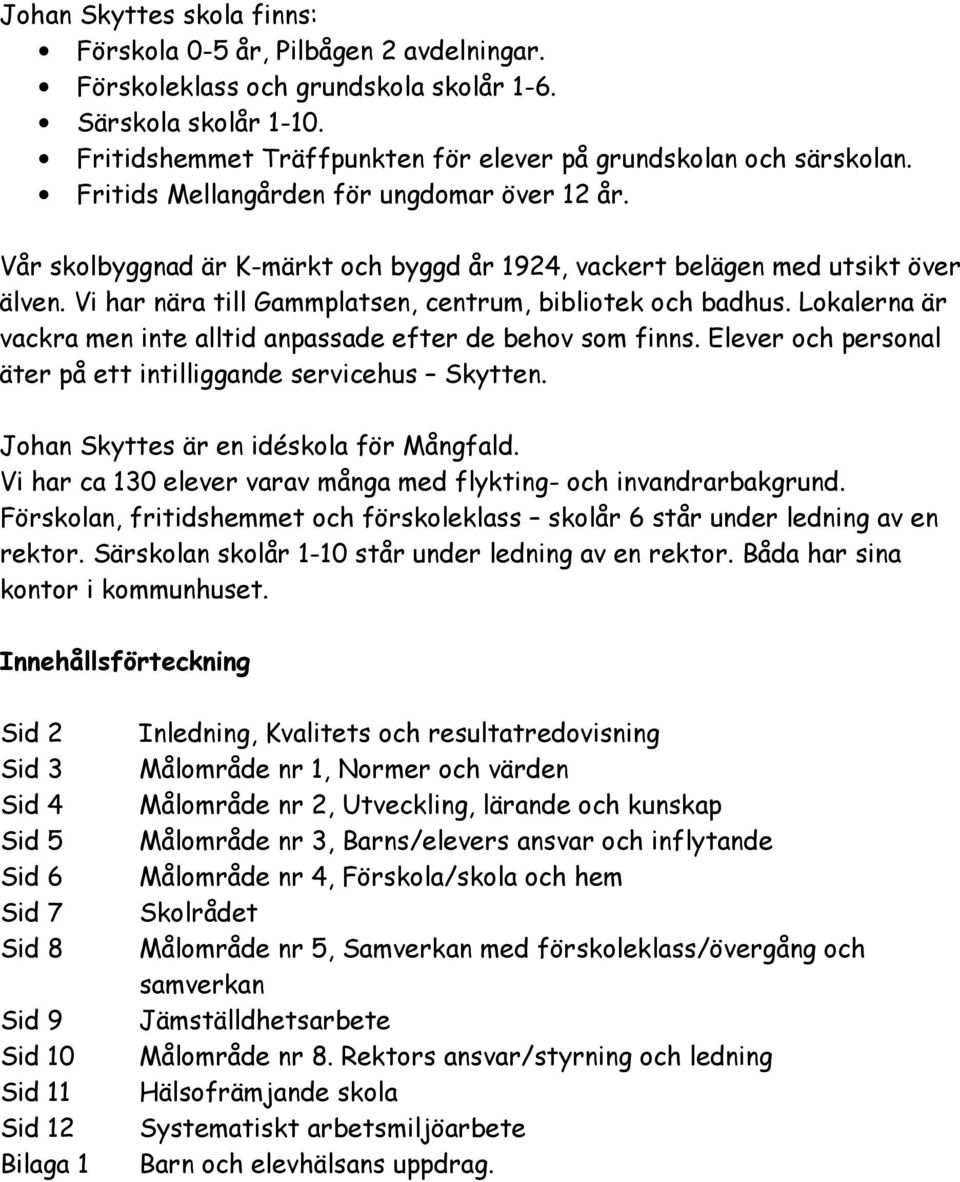 Lokalerna är vackra men inte alltid anpassade efter de behov som finns. Elever och personal äter på ett intilliggande servicehus Skytten. Johan Skyttes är en idéskola för Mångfald.