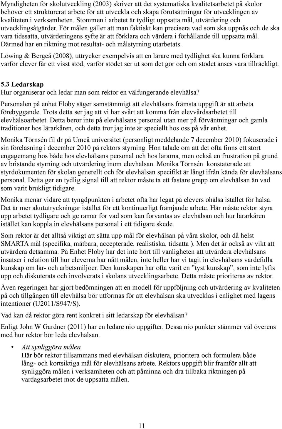 För målen gäller att man faktiskt kan precisera vad som ska uppnås och de ska vara tidssatta, utvärderingens syfte är att förklara och värdera i förhållande till uppsatta mål.