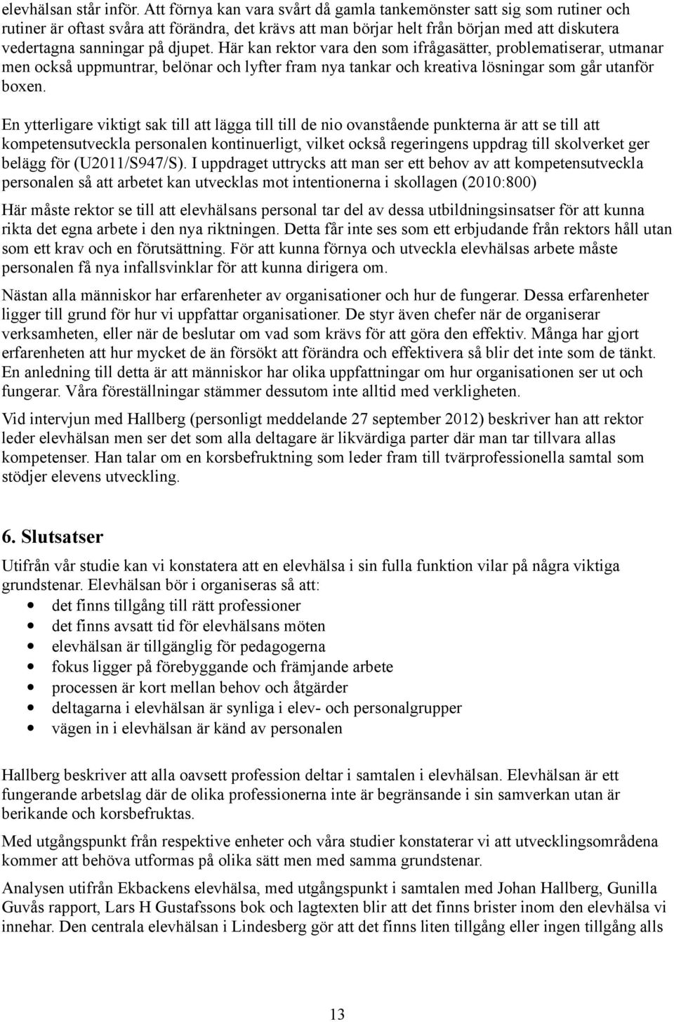 djupet. Här kan rektor vara den som ifrågasätter, problematiserar, utmanar men också uppmuntrar, belönar och lyfter fram nya tankar och kreativa lösningar som går utanför boxen.