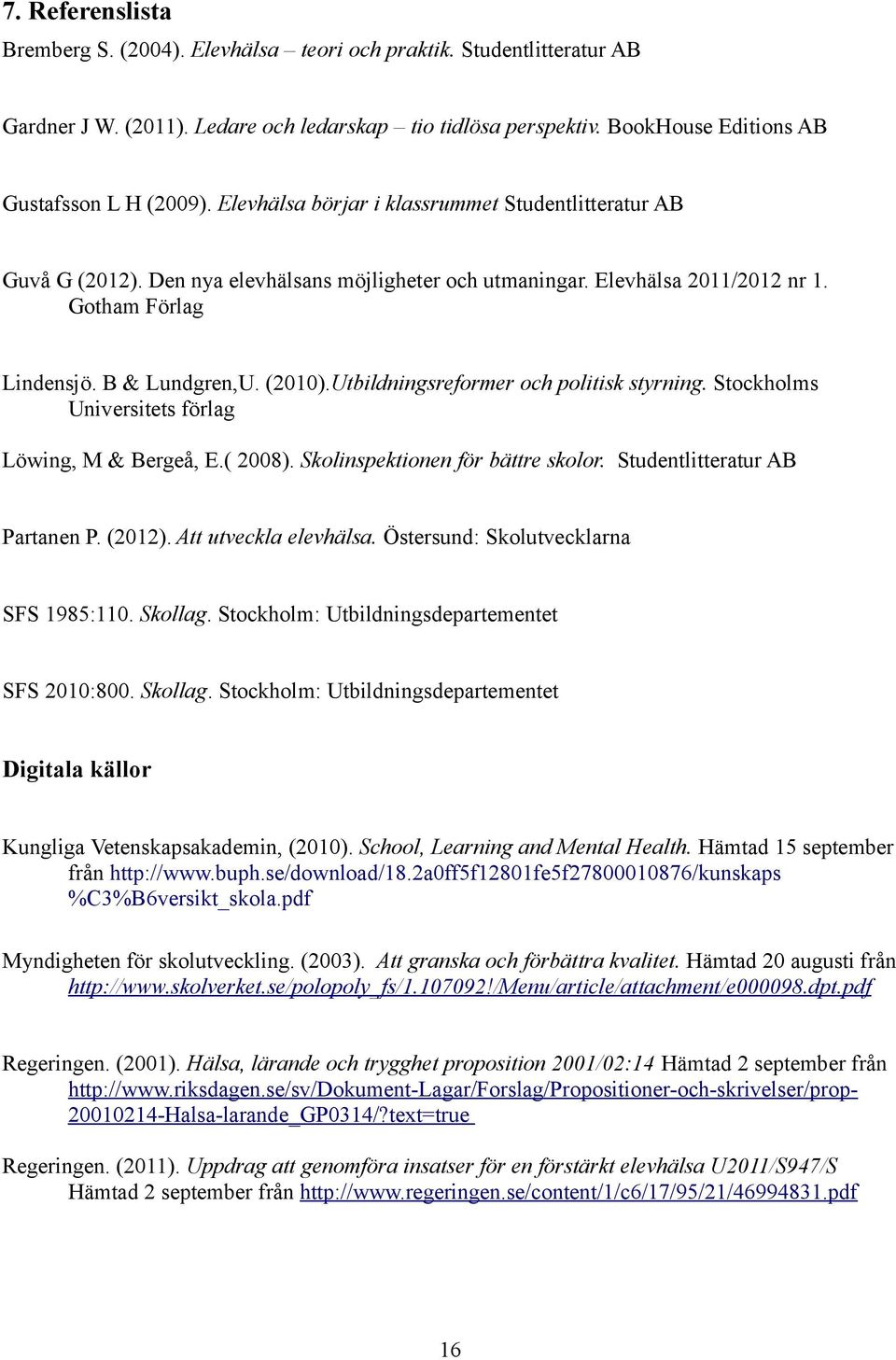 Utbildningsreformer och politisk styrning. Stockholms Universitets förlag Löwing, M & Bergeå, E.( 2008). Skolinspektionen för bättre skolor. Studentlitteratur AB Partanen P. (2012).