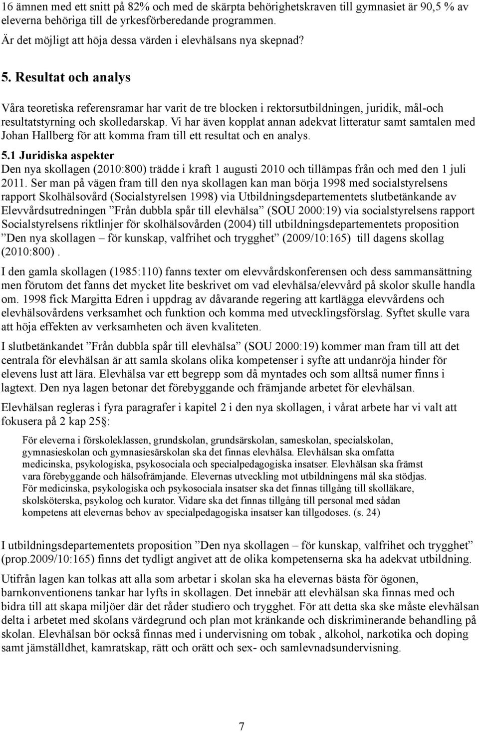 Resultat och analys Våra teoretiska referensramar har varit de tre blocken i rektorsutbildningen, juridik, mål-och resultatstyrning och skolledarskap.