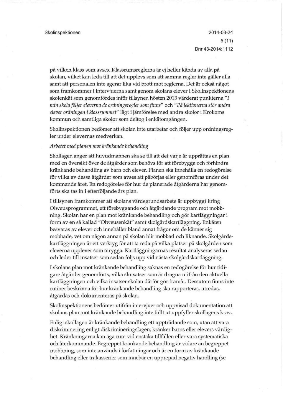 Det är också något som framkommer i intervjuerna samt genom skolans elever i Skolinspektionens skolenkät som genomfördes inför tillsynen hösten 2013 värderat punkterna "1 min skola följer eleverna de