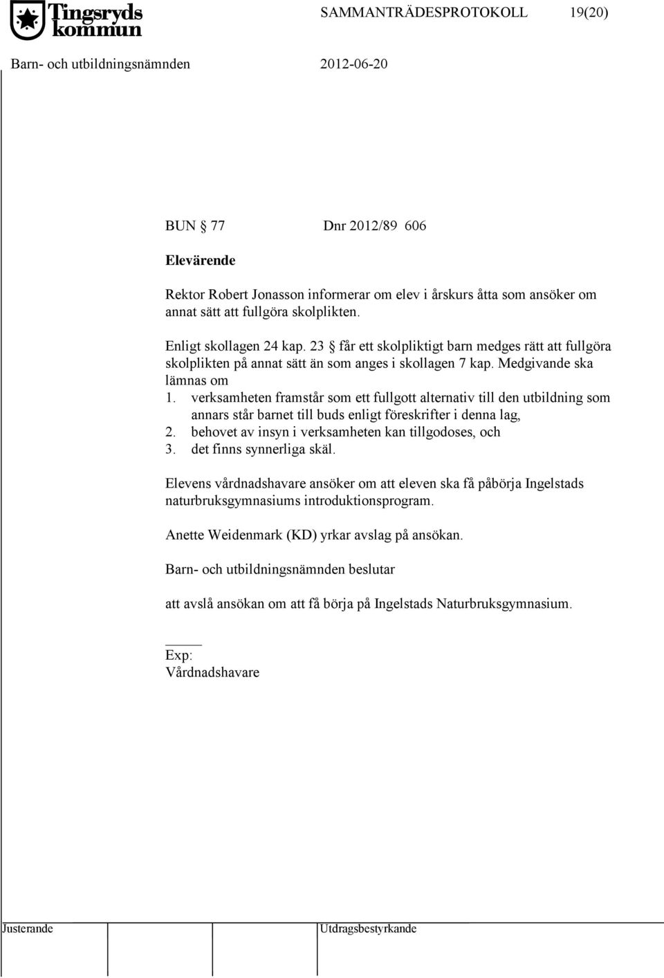 verksamheten framstår som ett fullgott alternativ till den utbildning som annars står barnet till buds enligt föreskrifter i denna lag, 2. behovet av insyn i verksamheten kan tillgodoses, och 3.