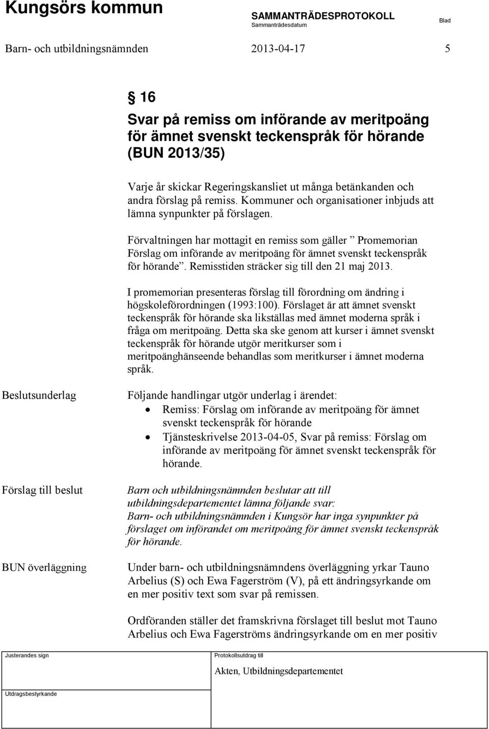 Förvaltningen har mottagit en remiss som gäller Promemorian Förslag om införande av meritpoäng för ämnet svenskt teckenspråk för hörande. Remisstiden sträcker sig till den 21 maj 2013.