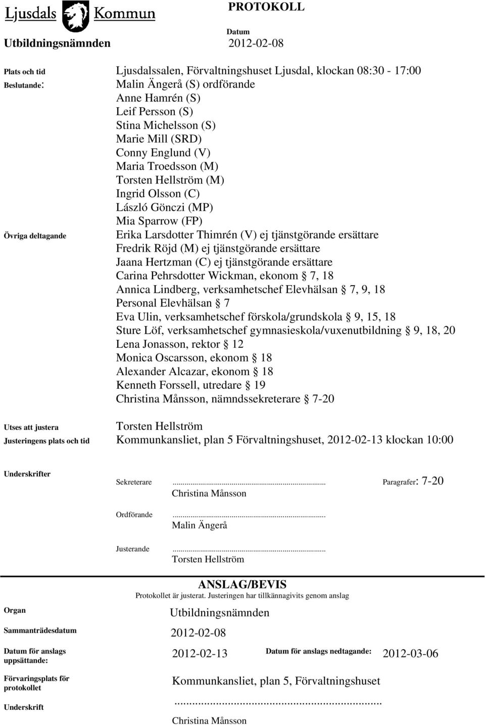 Fredrik Röjd (M) ej tjänstgörande ersättare Jaana Hertzman (C) ej tjänstgörande ersättare Carina Pehrsdotter Wickman, ekonom 7, 18 Annica Lindberg, verksamhetschef Elevhälsan 7, 9, 18 Personal