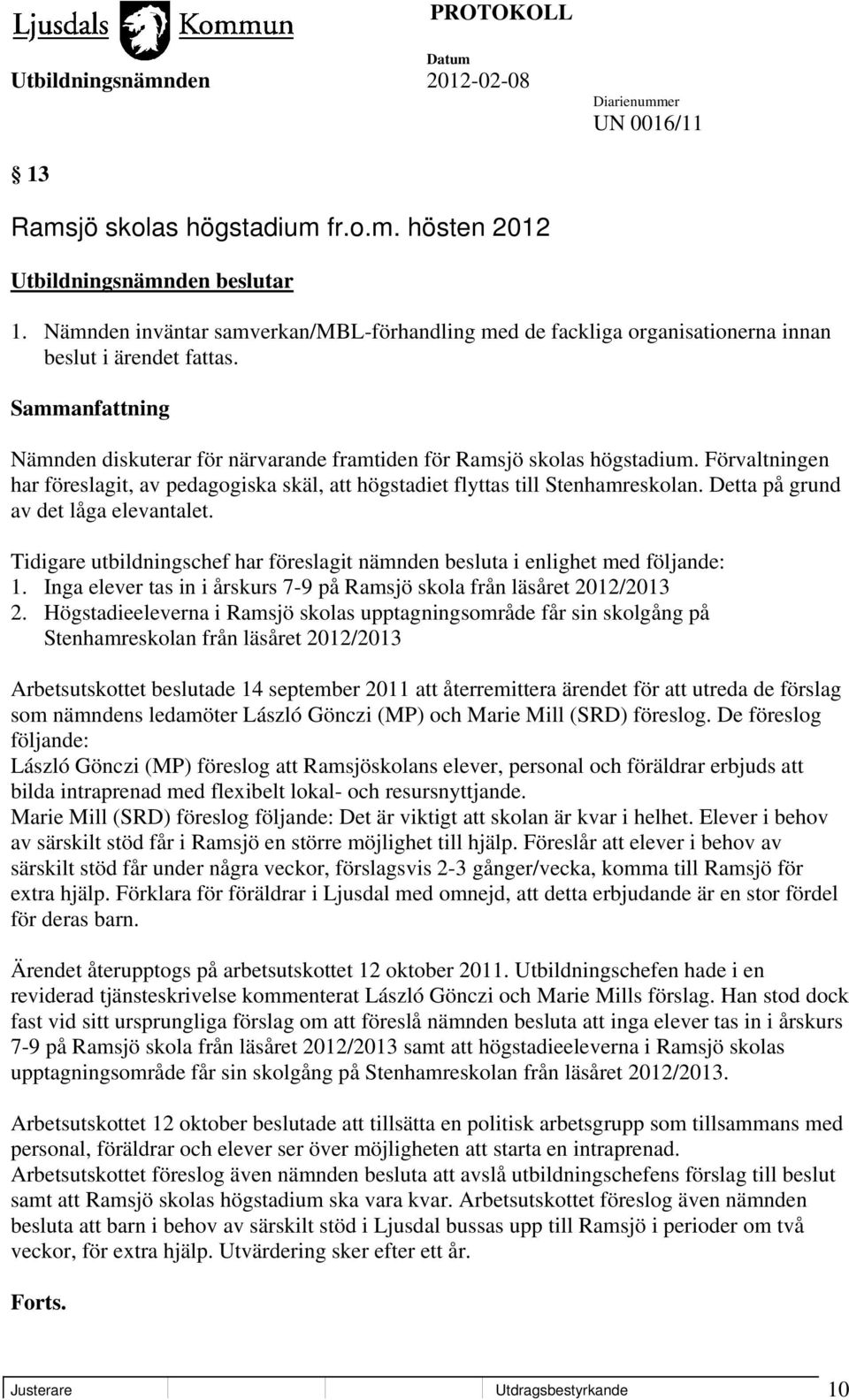 Detta på grund av det låga elevantalet. Tidigare utbildningschef har föreslagit nämnden besluta i enlighet med följande: 1. Inga elever tas in i årskurs 7-9 på Ramsjö skola från läsåret 2012/2013 2.