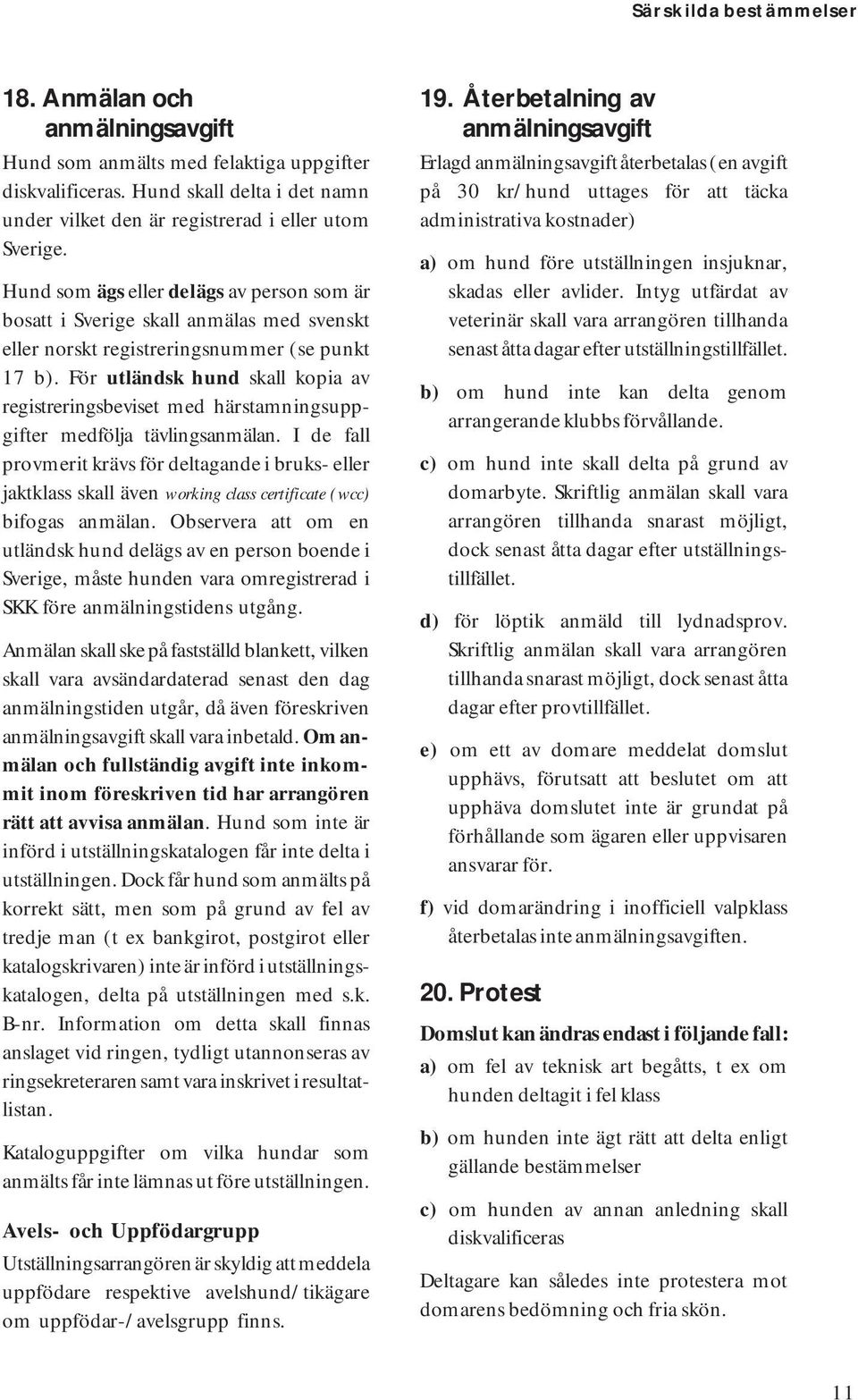 För utländsk hund skall kopia av registreringsbeviset med härstamningsuppgifter medfölja tävlingsanmälan.