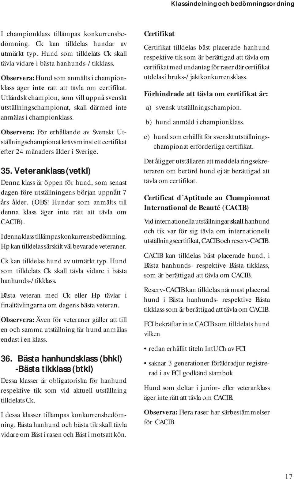 Observera: För erhållande av Svenskt Utställningschampionat krävs minst ett certifikat efter 24 månaders ålder i Sverige. 35.