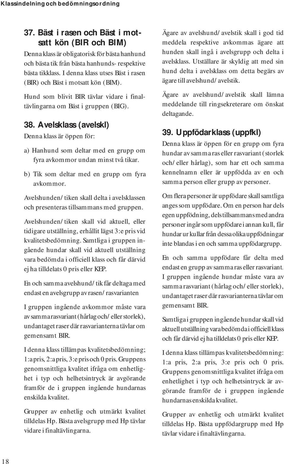 Avelsklass (avelskl) Denna klass är öppen för: a) Hanhund som deltar med en grupp om fyra avkommor undan minst två tikar. b) Tik som deltar med en grupp om fyra avkommor.