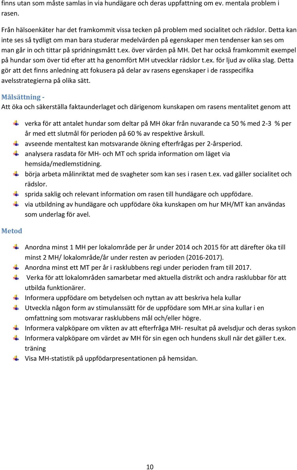 Det har också framkommit exempel på hundar som över tid efter att ha genomfört MH utvecklar rädslor t.ex. för ljud av olika slag.