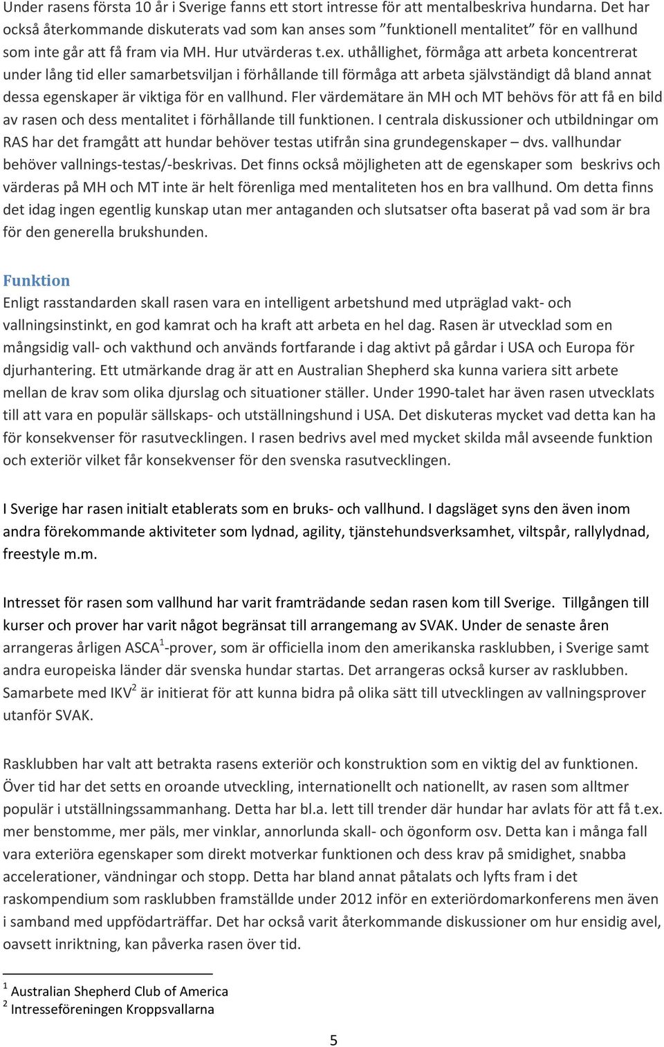 uthållighet, förmåga att arbeta koncentrerat under lång tid eller samarbetsviljan i förhållande till förmåga att arbeta självständigt då bland annat dessa egenskaper är viktiga för en vallhund.