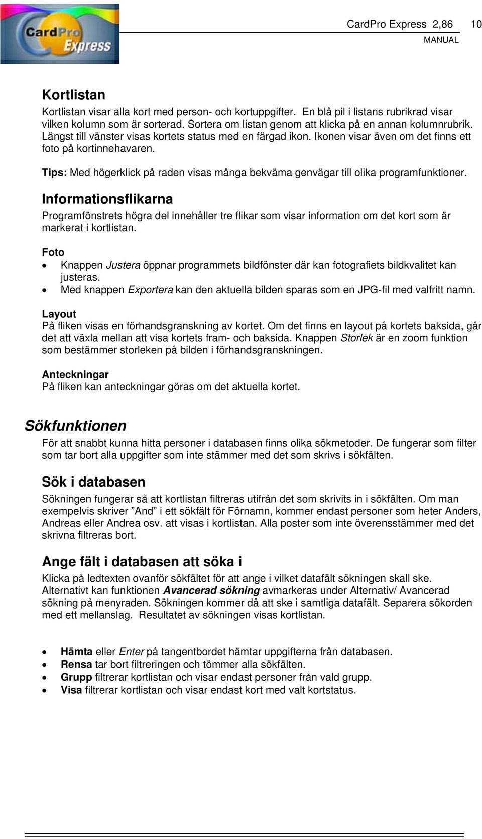 Tips: Med högerklick på raden visas många bekväma genvägar till olika programfunktioner.