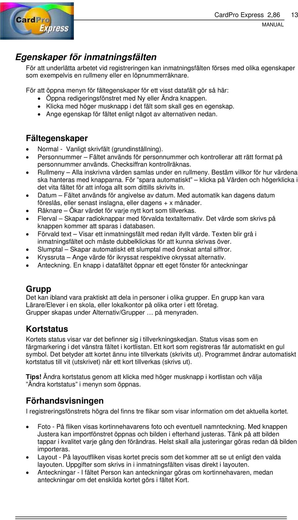 Klicka med höger musknapp i det fält som skall ges en egenskap. Ange egenskap för fältet enligt något av alternativen nedan. Fältegenskaper Normal - Vanligt skrivfält (grundinställning).