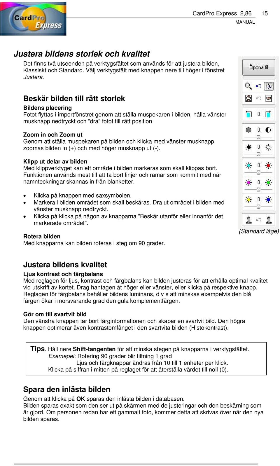 Beskär bilden till rätt storlek Bildens placering Fotot flyttas i importfönstret genom att ställa muspekaren i bilden, hålla vänster musknapp nedtryckt och dra fotot till rätt position Zoom in och