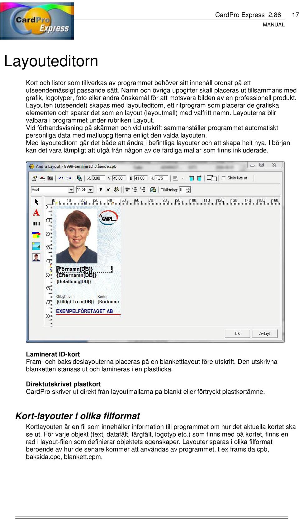 Layouten (utseendet) skapas med layouteditorn, ett ritprogram som placerar de grafiska elementen och sparar det som en layout (layoutmall) med valfritt namn.