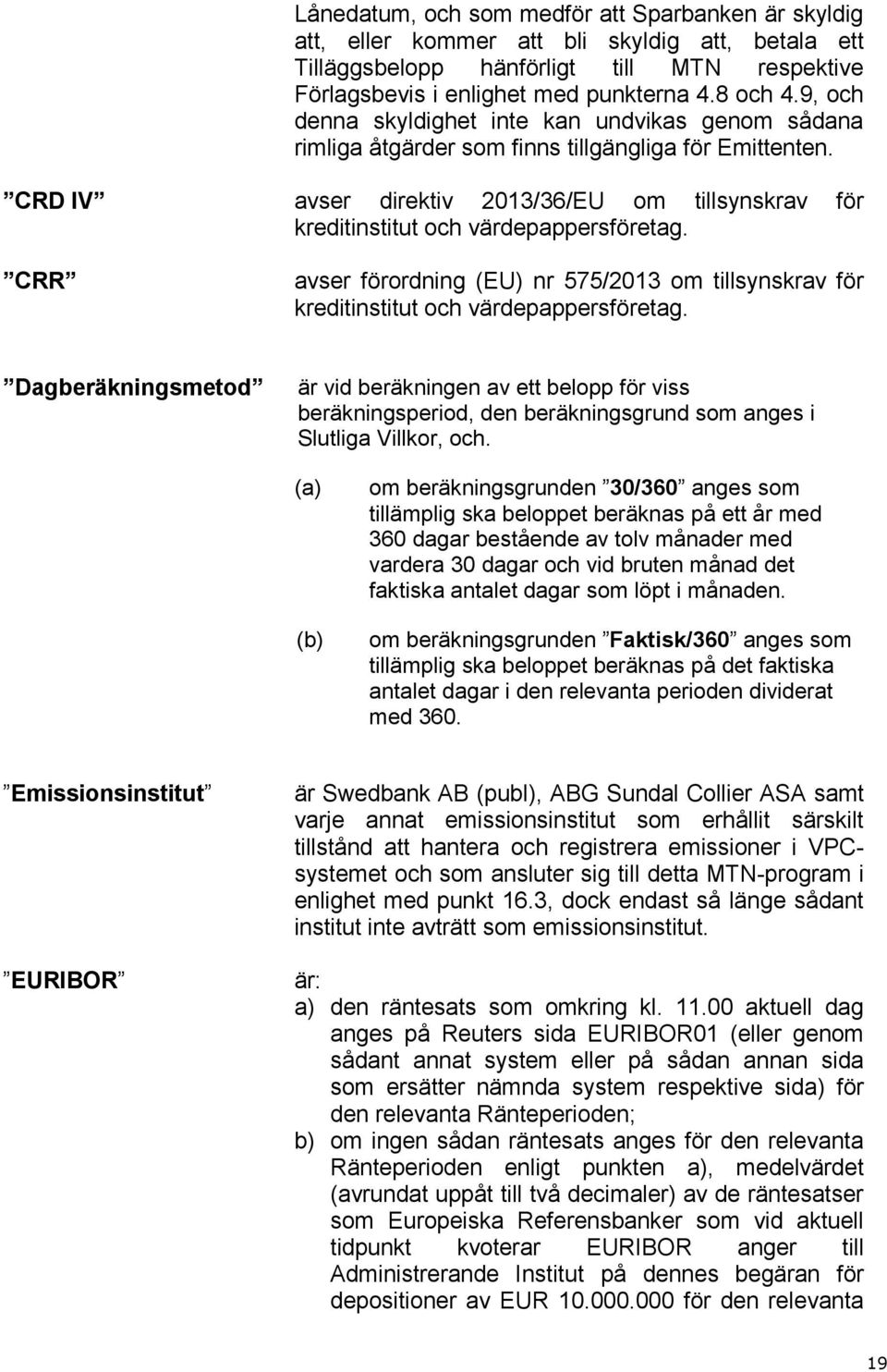 CRD IV avser direktiv 2013/36/EU om tillsynskrav för kreditinstitut och värdepappersföretag. CRR avser förordning (EU) nr 575/2013 om tillsynskrav för kreditinstitut och värdepappersföretag.