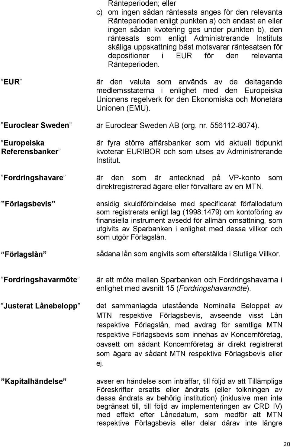 EUR är den valuta som används av de deltagande medlemsstaterna i enlighet med den Europeiska Unionens regelverk för den Ekonomiska och Monetära Unionen (EMU).