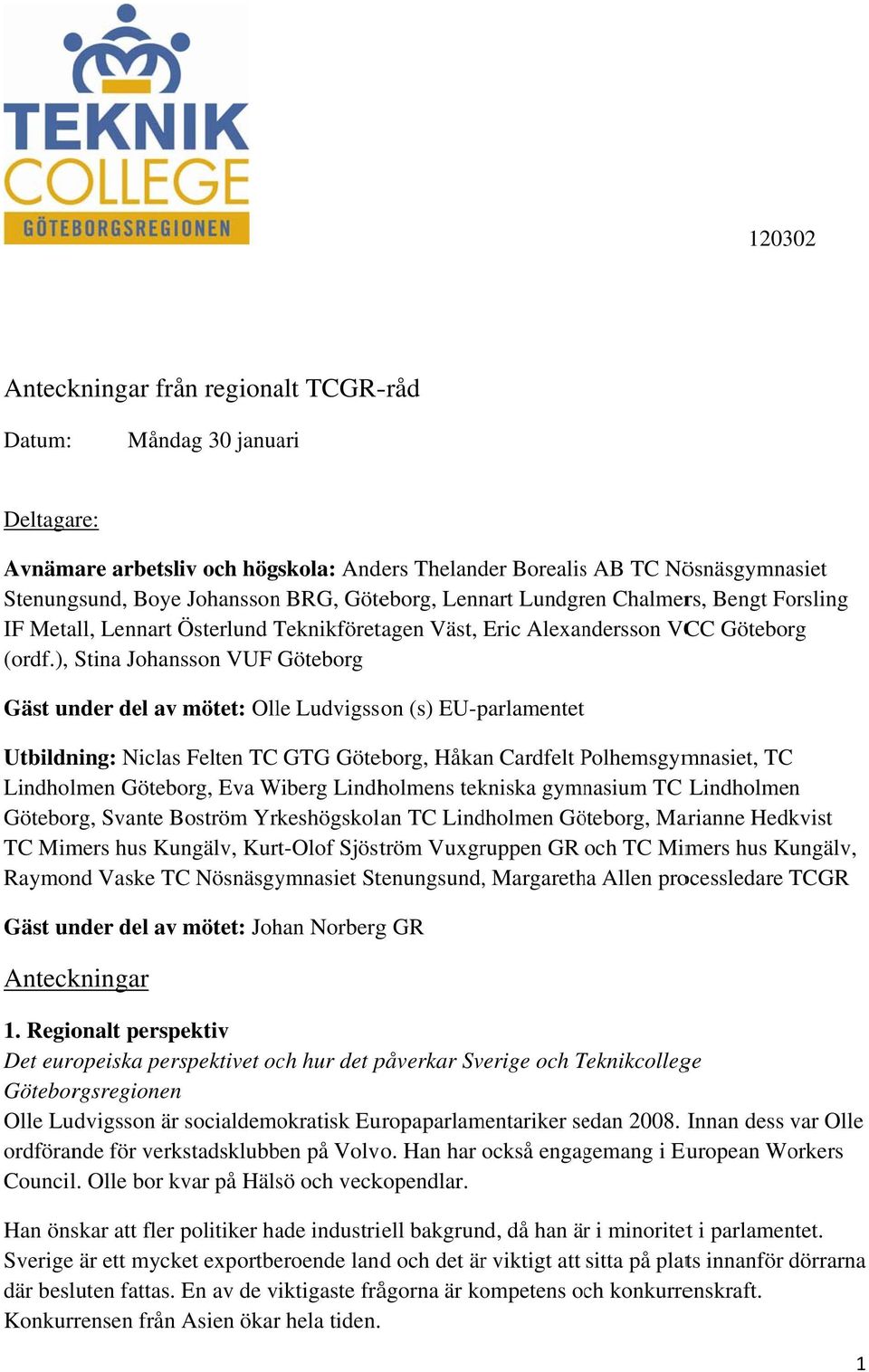 ), Stina Johansson VUF Göteborg Gäst under del av mötet: Olle Ludvigsson (s) EU-parlamentet Utbildning: Niclas Felten TC GTG Göteborg, Håkan Cardfelt PolhemsgymP mnasiet, TC Lindholmen Göteborg, Eva