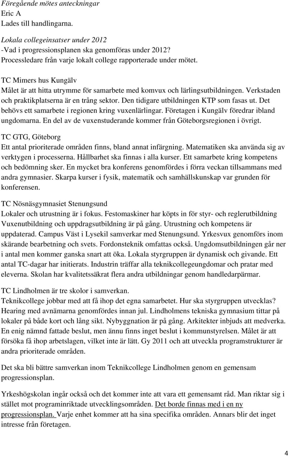 Verkstaden och praktikplatserna är en trång sektor. Den tidigare utbildningen KTP som fasas ut. Det behövs ett samarbete i regionen kring vuxenlärlingar.