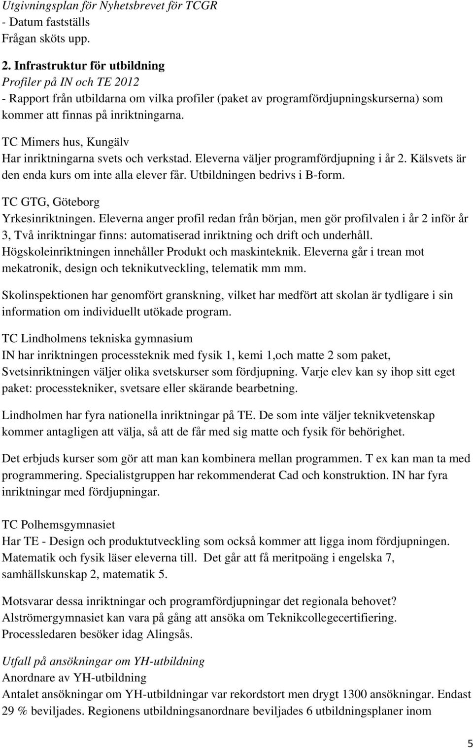 TC Mimers hus, Kungälv Har inriktningarna svets och verkstad. Eleverna väljer programfördjupning i år 2. Kälsvets är den enda kurs om inte alla elever får. Utbildningen bedrivs i B-form.