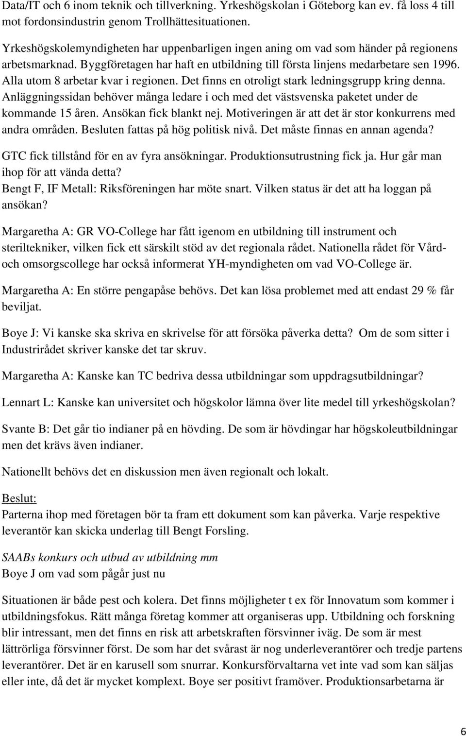 Alla utom 8 arbetar kvar i regionen. Det finns en otroligt stark ledningsgrupp kring denna. Anläggningssidan behöver många ledare i och med det västsvenska paketet under de kommande 15 åren.