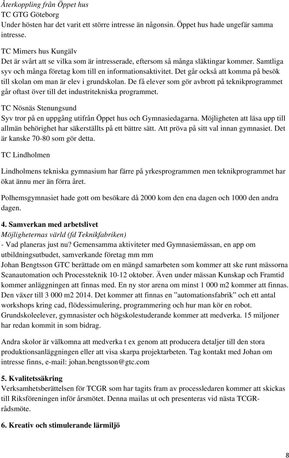 Det går också att komma på besök till skolan om man är elev i grundskolan. De få elever som gör avbrott på teknikprogrammet går oftast över till det industritekniska programmet.