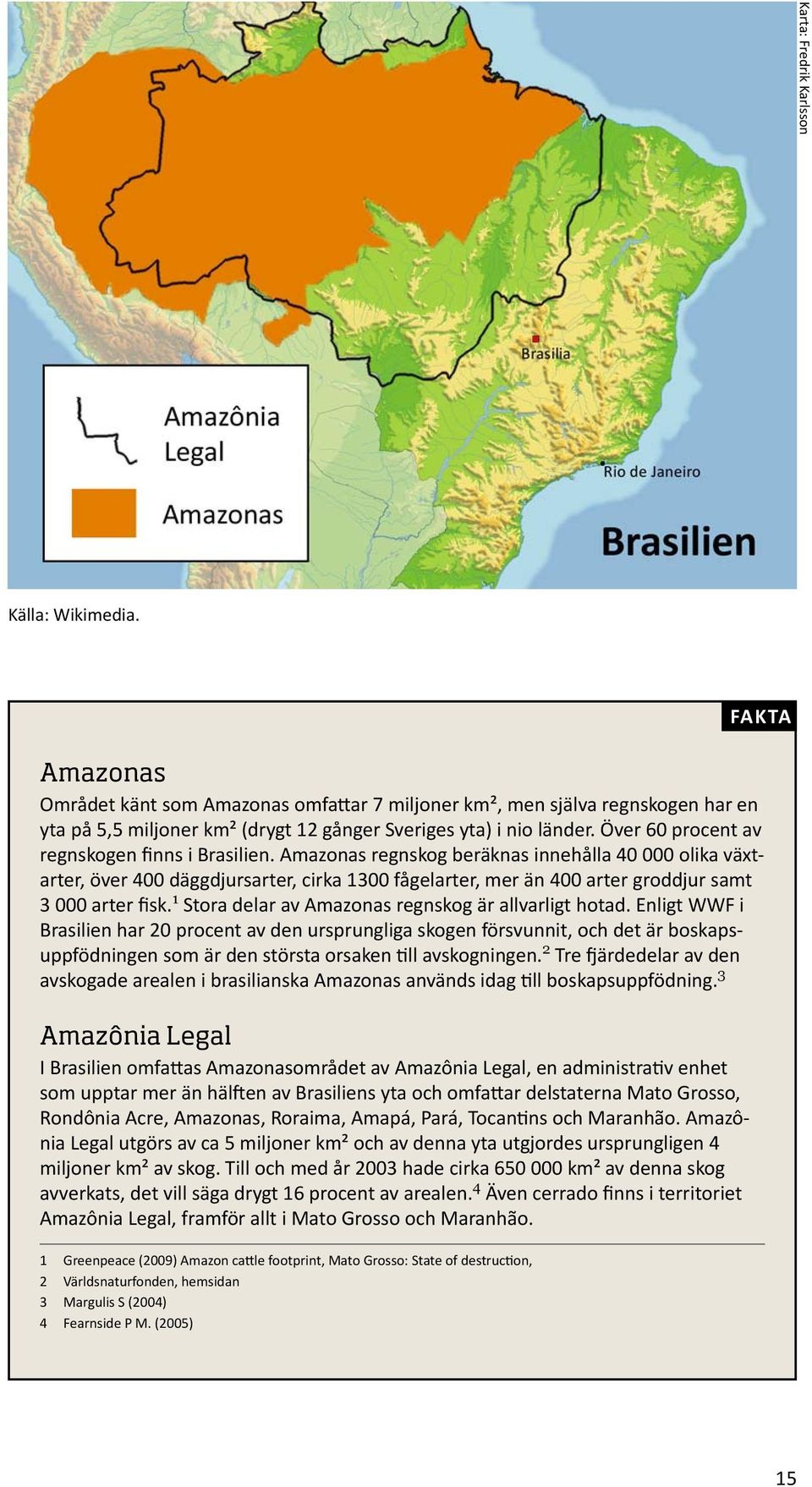 Amazonas regnskog beräknas innehålla 40 000 olika växtarter, över 400 däggdjursarter, cirka 1300 fågelarter, mer än 400 arter groddjur samt 3 000 arter sk.