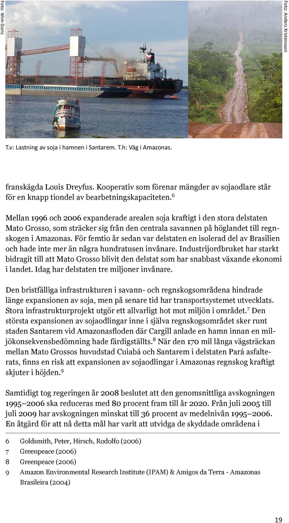 6 Mellan 1996 och 2006 expanderade arealen soja kraftigt i den stora delstaten Mato Grosso, som sträcker sig från den centrala savannen på höglandet till regnskogen i Amazonas.