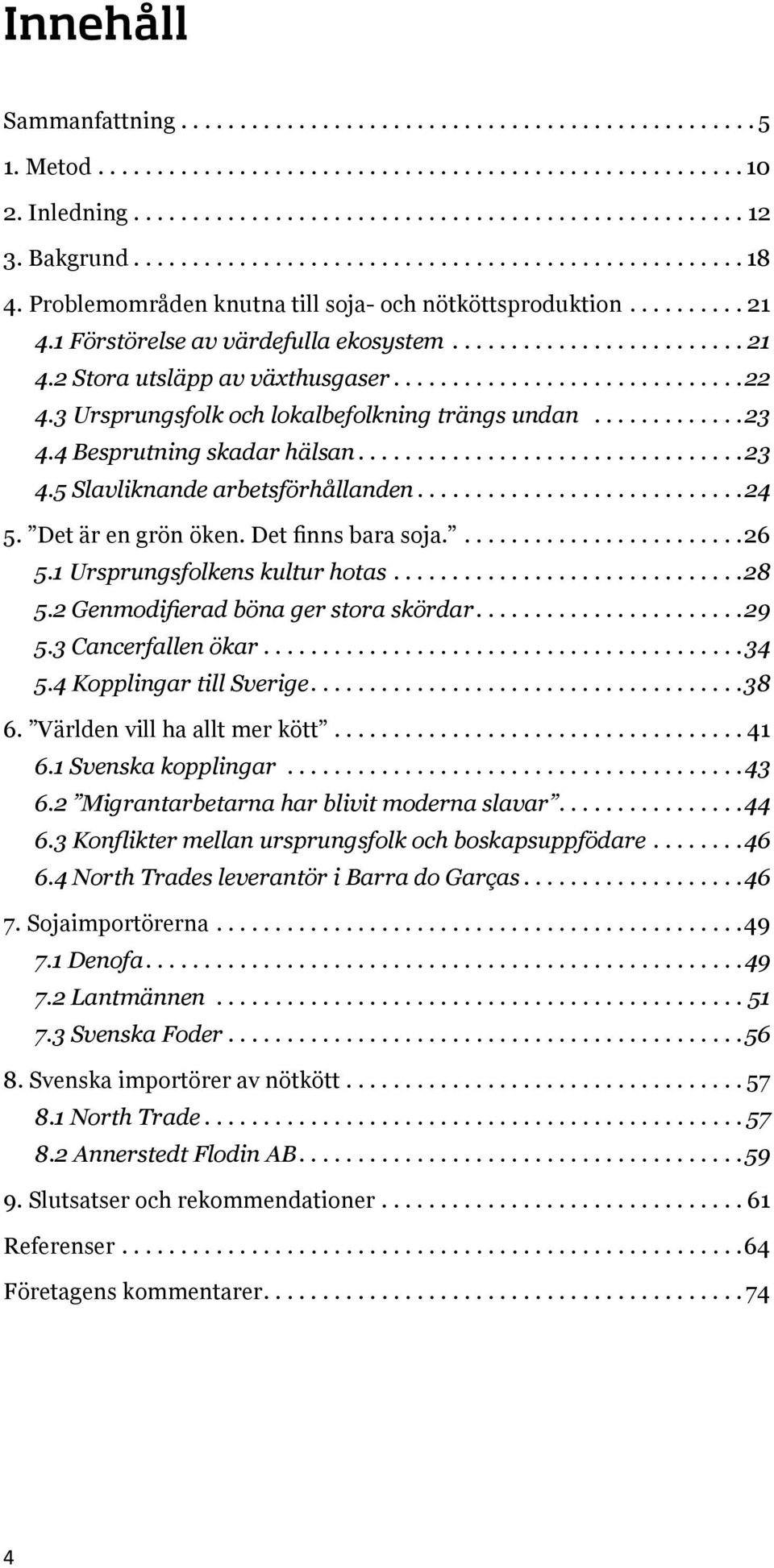 .............................22 4.3 Ursprungsfolk och lokalbefolkning trängs undan.............23 4.4 Besprutning skadar hälsan.................................23 4.5 Slavliknande arbetsförhållanden.