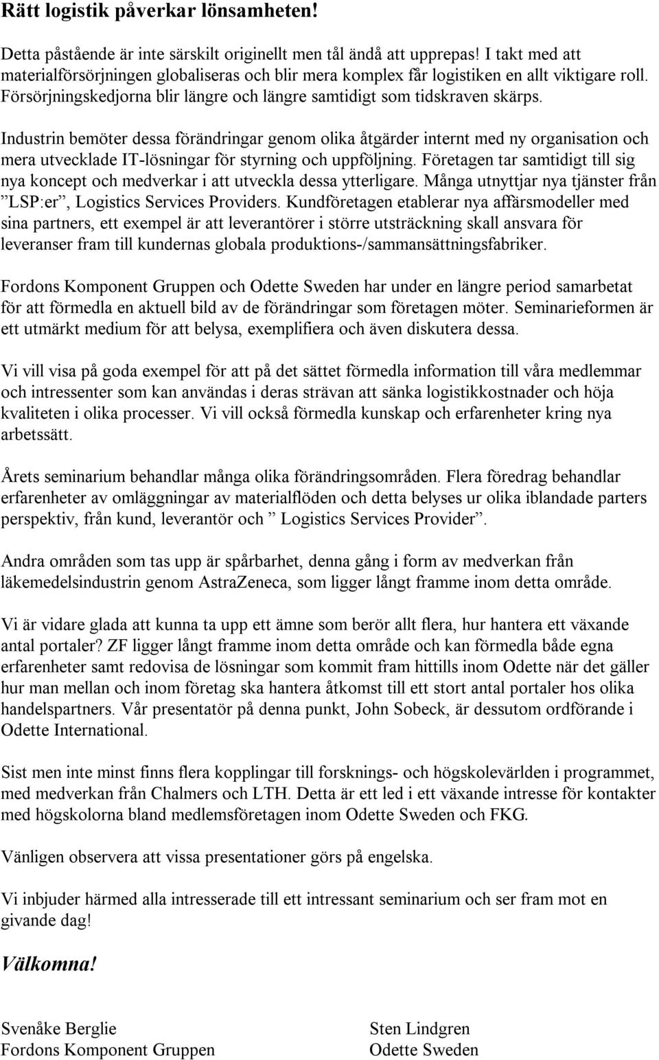 Industrin bemöter dessa förändringar genom olika åtgärder internt med ny organisation och mera utvecklade IT-lösningar för styrning och uppföljning.