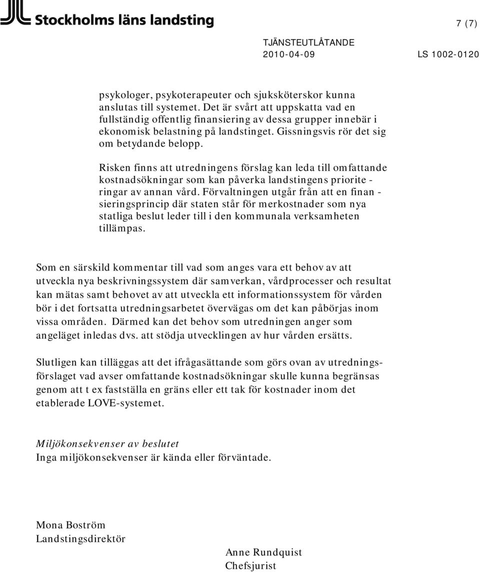 Risken finns att utredningens förslag kan leda till omfattande kostnadsökningar som kan påverka landstingens priorite - ringar av annan vård.