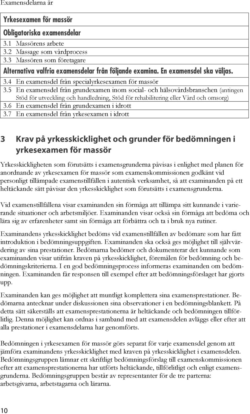 5 En examensdel från grundexamen inom social- och hälsovårdsbranschen (antingen Stöd för utveckling och handledning, Stöd för rehabilitering eller Vård och omsorg) 3.