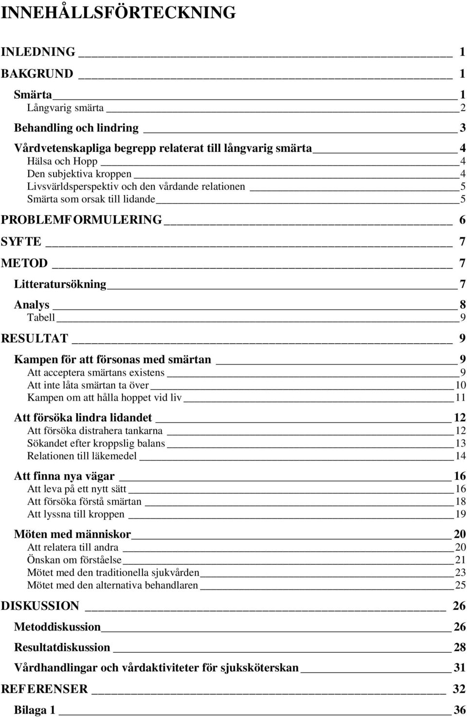 smärtan 9 Att acceptera smärtans existens 9 Att inte låta smärtan ta över 10 Kampen om att hålla hoppet vid liv 11 Att försöka lindra lidandet 12 Att försöka distrahera tankarna 12 Sökandet efter