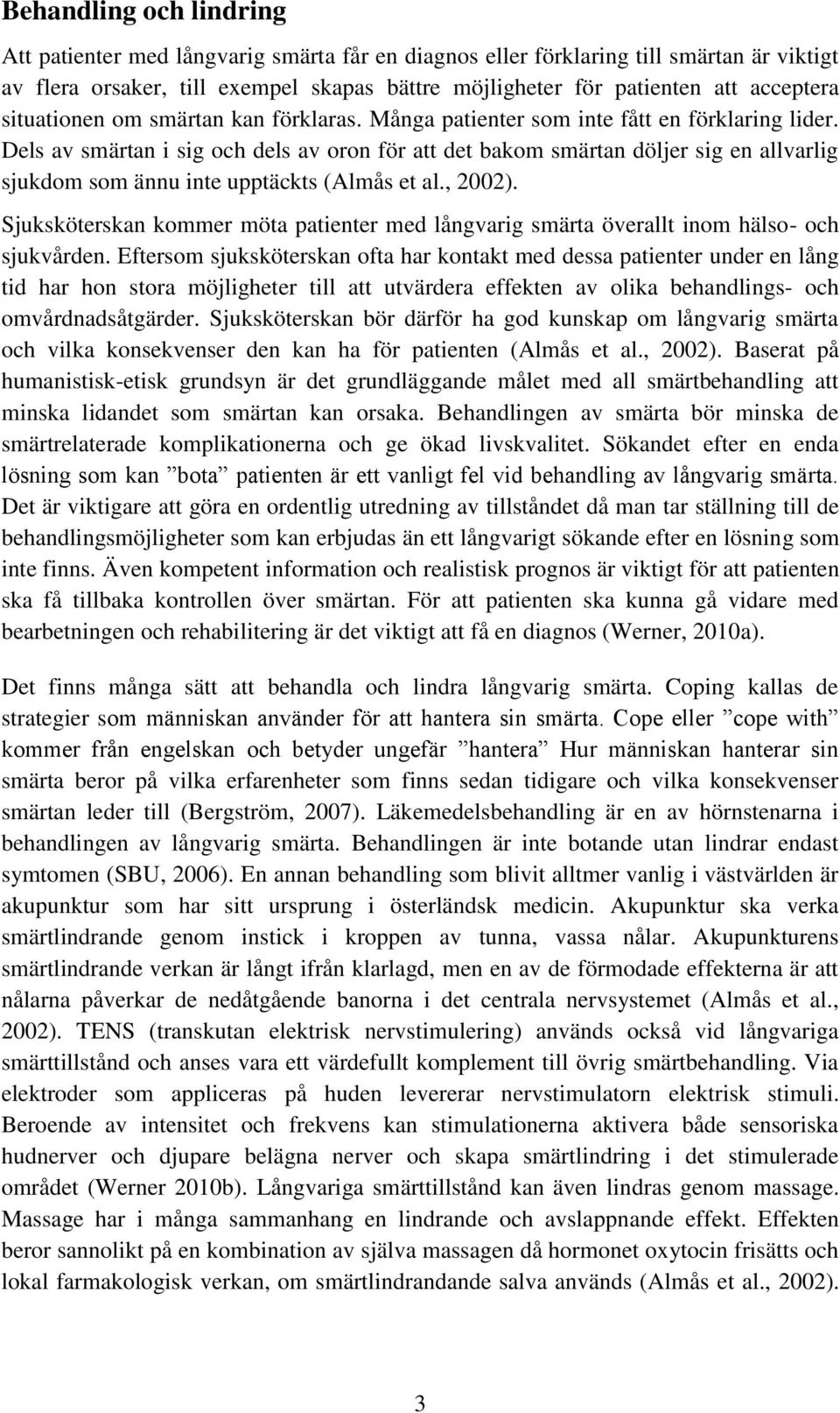 Dels av smärtan i sig och dels av oron för att det bakom smärtan döljer sig en allvarlig sjukdom som ännu inte upptäckts (Almås et al., 2002).