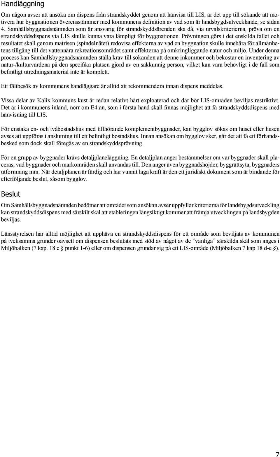 Samhällsbyggnadsnämnden som är ansvarig för strandskyddsärenden ska då, via urvalskriterierna, pröva om en strandskyddsdispens via LIS skulle kunna vara lämpligt för byggnationen.