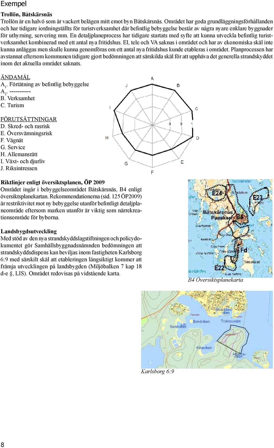 En detaljplaneprocess har tidigare startats med syfte att kunna utveckla befintlig turistverksamhet kombinerad med ett antal nya fritidshus.