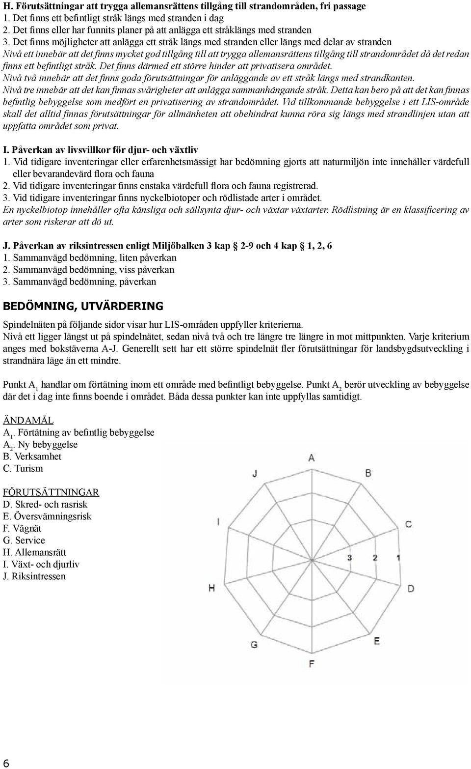 Det finns möjligheter att anlägga ett stråk längs med stranden eller längs med delar av stranden Nivå ett innebär att det finns mycket god tillgång till att trygga allemansrättens tillgång till