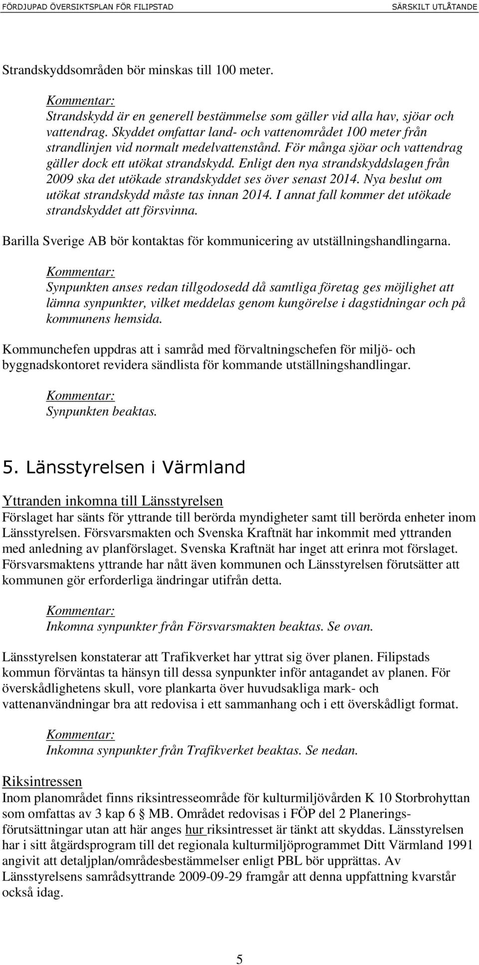 Enligt den nya strandskyddslagen från 2009 ska det utökade strandskyddet ses över senast 2014. Nya beslut om utökat strandskydd måste tas innan 2014.