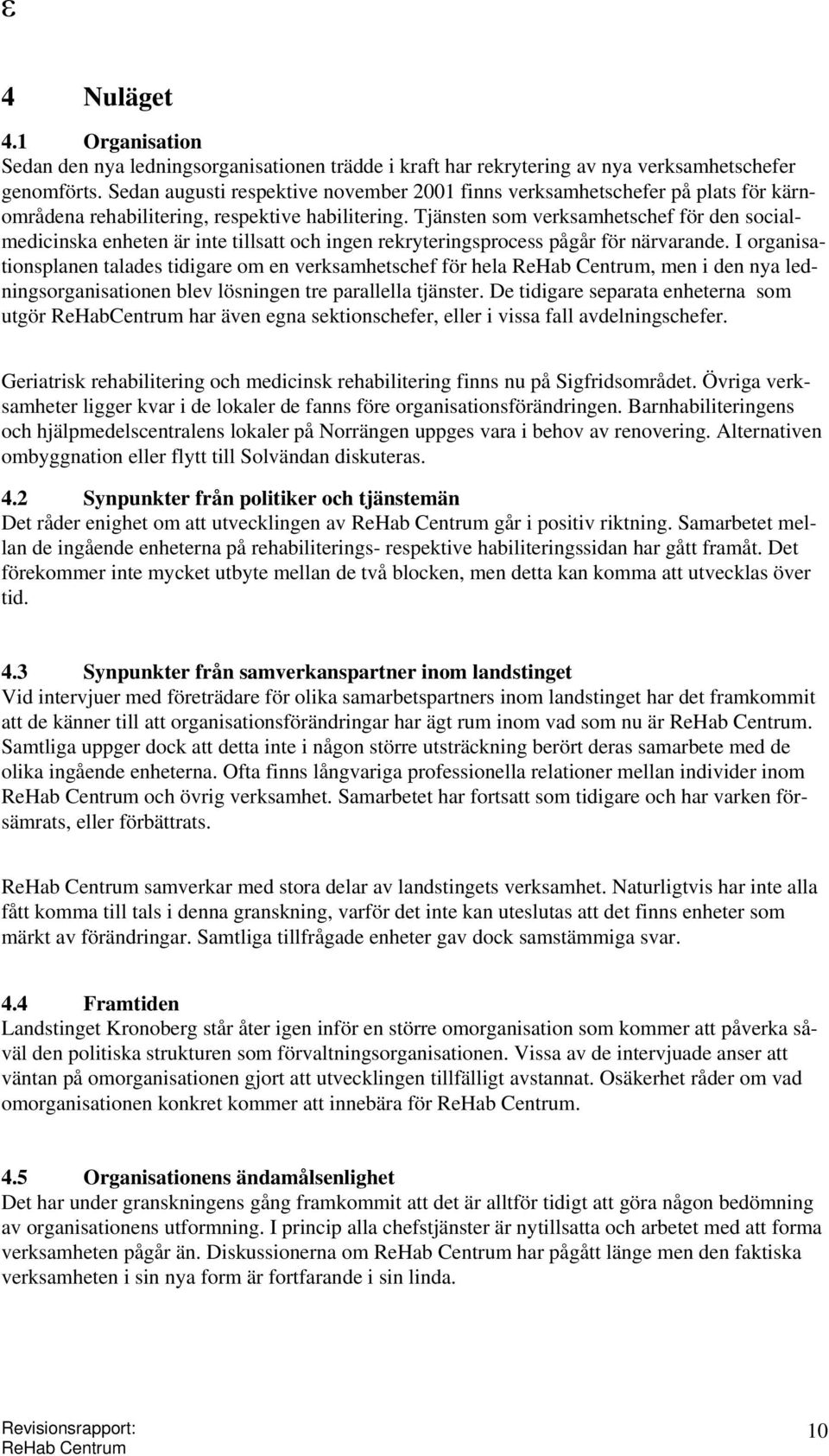 Tjänsten som verksamhetschef för den socialmedicinska enheten är inte tillsatt och ingen rekryteringsprocess pågår för närvarande.