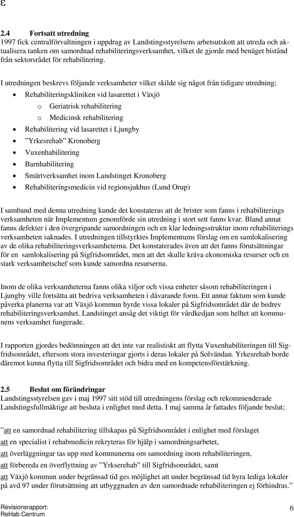 I utredningen beskrevs följande verksamheter vilket skilde sig något från tidigare utredning; Rehabiliteringskliniken vid lasarettet i Växjö o Geriatrisk rehabilitering o Medicinsk rehabilitering