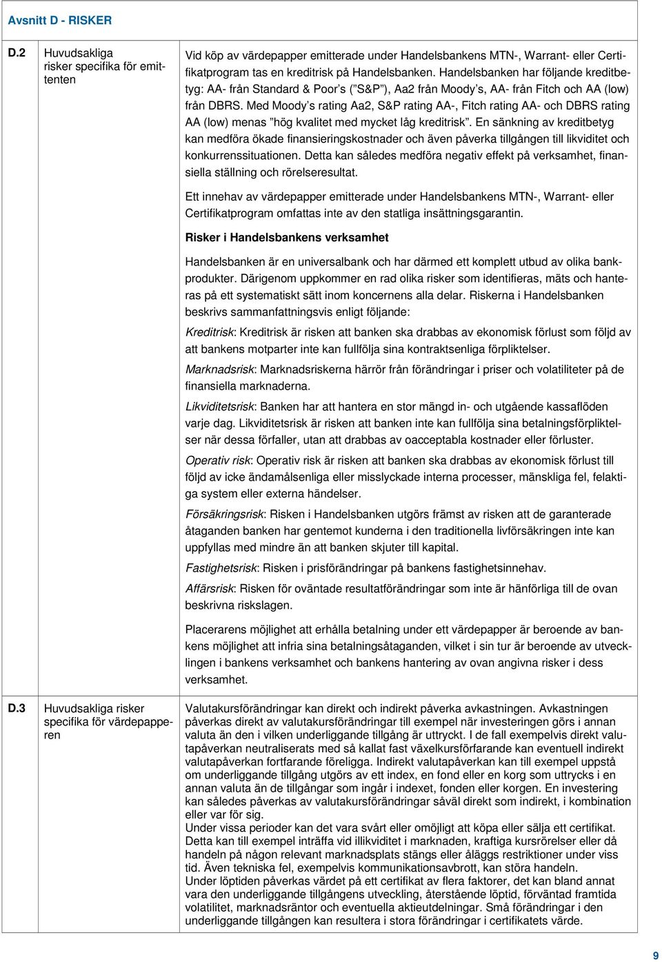 Med Moody s rating Aa2, S&P rating AA-, Fitch rating AA- och DBRS rating AA (low) menas hög kvalitet med mycket låg kreditrisk.