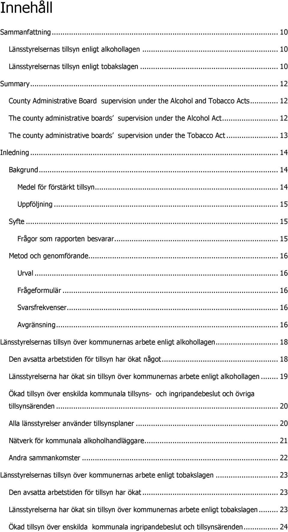 .. 12 The county administrative boards supervision under the Tobacco Act... 13 Inledning... 14 Bakgrund... 14 Medel för förstärkt tillsyn... 14 Uppföljning... 15 Syfte.