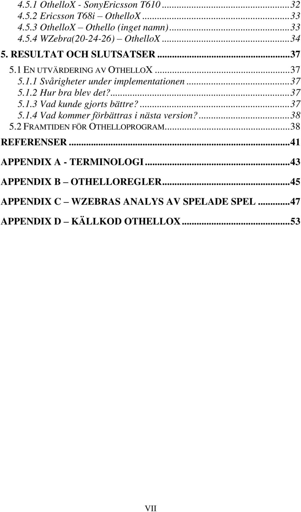 ...37 5.1.3 Vad kunde gjorts bättre?...37 5.1.4 Vad kommer förbättras i nästa version?...38 5.2 FRAMTIDEN FÖR OTHELLOPROGRAM...38 REFERENSER.