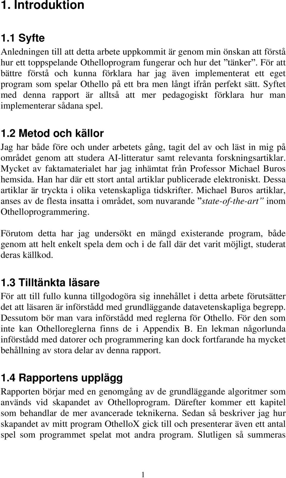 Syftet med denna rapport är alltså att mer pedagogiskt förklara hur man implementerar sådana spel. 1.