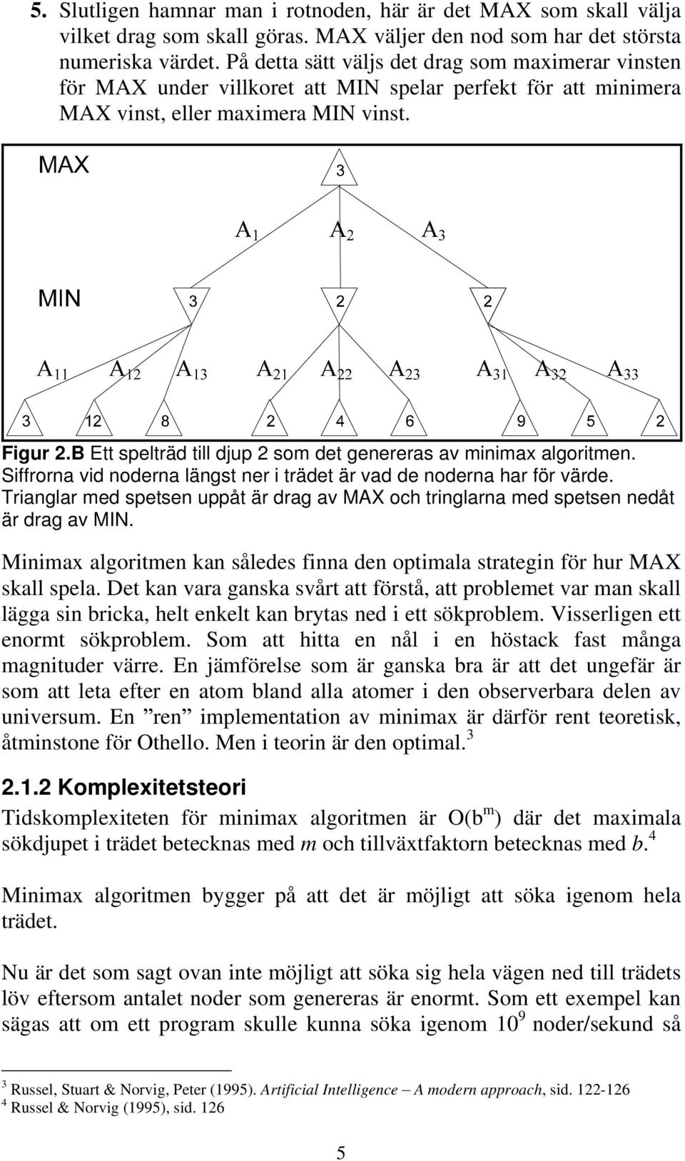 B Ett spelträd till djup 2 som det genereras av minimax algoritmen. Siffrorna vid noderna längst ner i trädet är vad de noderna har för värde.