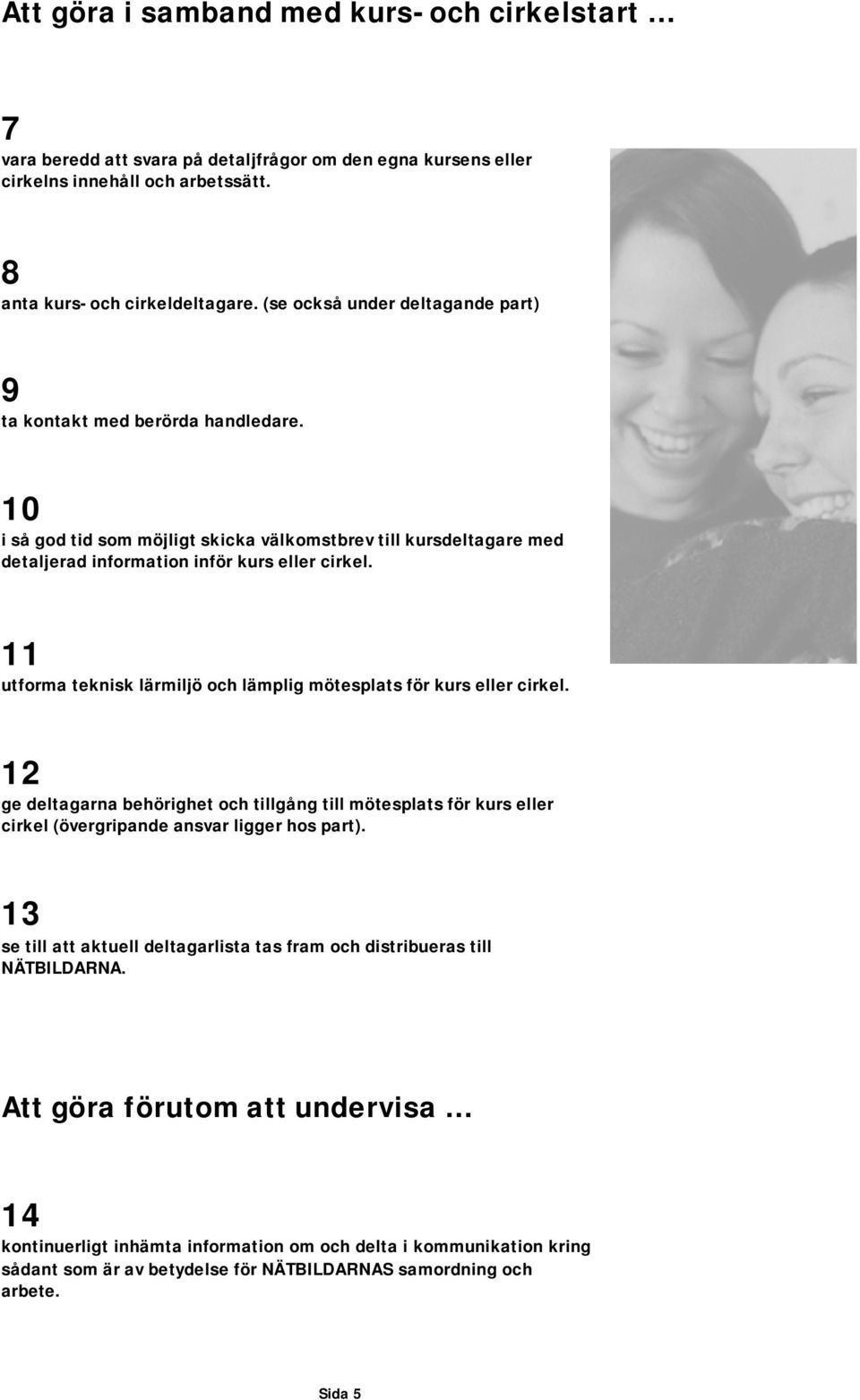 11 utforma teknisk lärmiljö och lämplig mötesplats för kurs eller cirkel. 12 ge deltagarna behörighet och tillgång till mötesplats för kurs eller cirkel (övergripande ansvar ligger hos part).